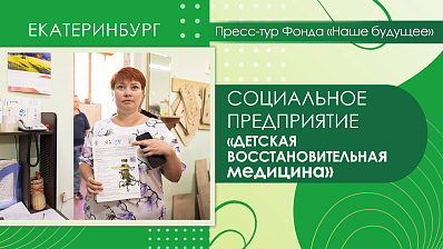 Пресс-тур Фонда «Наше будущее» в Екатеринбург. Социальное предприятие «Детская восстановительная медицина»