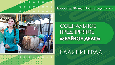 Пресс-тур Фонда «Наше будущее» в Калининград. Социальное предприятие «Зелёное дело»