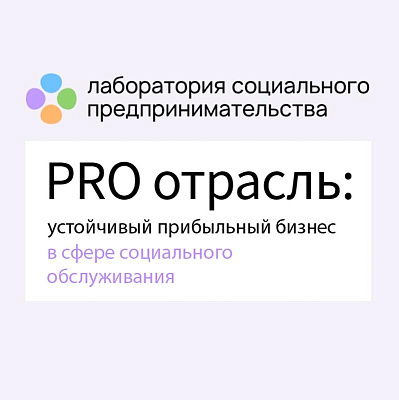 Фонд «Наше будущее» проведет онлайн-интенсив «PRO отрасль: устойчивый прибыльный бизнес в сфере социального обслуживания»