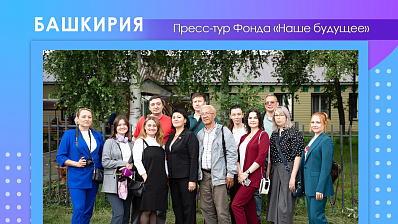 Пресс-тур Фонда «Наше будущее» в Республику Башкортостан